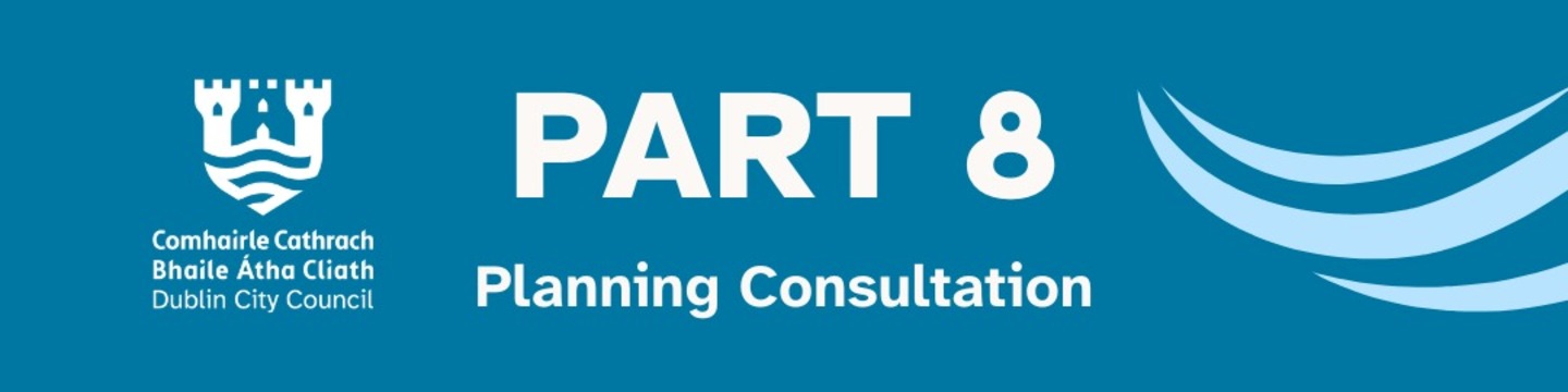 Graphic displaying the text “Part 8 Planning Consultation” alongside the Dublin City Council logo on a blue background.