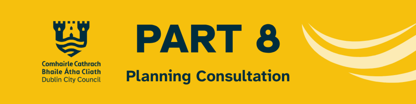 Graphic displaying the text “Part 8 Planning Consultation” with the Dublin City Council logo on a yellow background.
